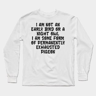 i am not an early bird or a night owl i am some form of permanently exhausted pigeon Long Sleeve T-Shirt